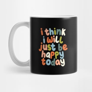 I Think I Will Just Be Happy Today Mug